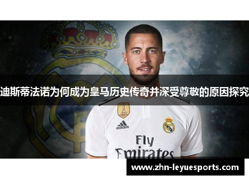 迪斯蒂法诺为何成为皇马历史传奇并深受尊敬的原因探究