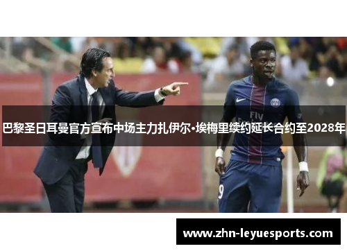 巴黎圣日耳曼官方宣布中场主力扎伊尔·埃梅里续约延长合约至2028年