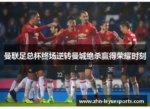 曼联足总杯终场逆转曼城绝杀赢得荣耀时刻