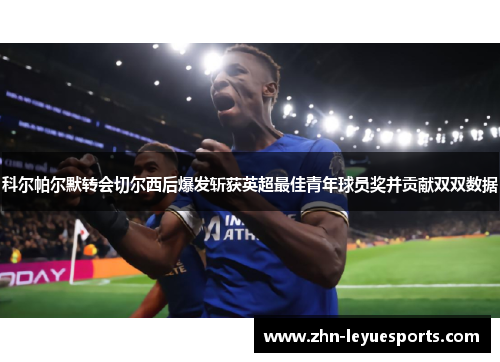 科尔帕尔默转会切尔西后爆发斩获英超最佳青年球员奖并贡献双双数据